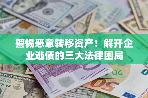 北京警惕恶意转移资产！解开企业逃债的三大法律困局