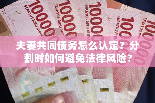北京夫妻共同债务怎么认定？分割时如何避免法律风险？