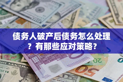 北京债务人破产后债务怎么处理？有那些应对策略？