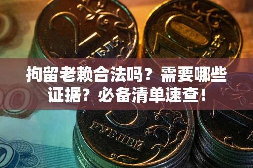 北京拘留老赖合法吗？需要哪些证据？必备清单速查！