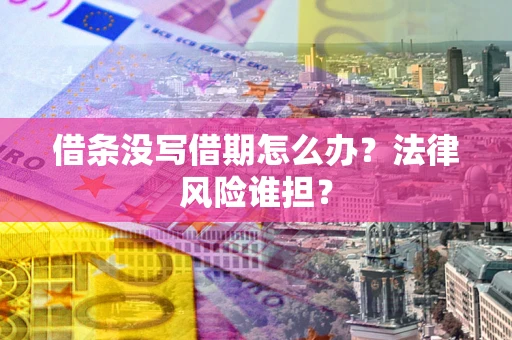 北京借条没写借期怎么办？法律风险谁担？