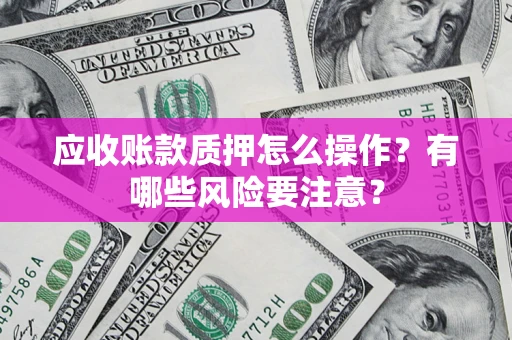 北京应收账款质押怎么操作？有哪些风险要注意？